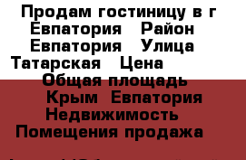 Продам гостиницу в г.Евпатория › Район ­ Евпатория › Улица ­ Татарская › Цена ­ 16 000 000 › Общая площадь ­ 340 - Крым, Евпатория Недвижимость » Помещения продажа   